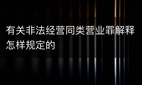 有关非法经营同类营业罪解释怎样规定的