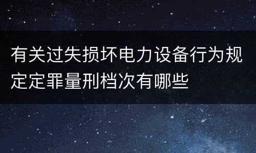 有关过失损坏电力设备行为规定定罪量刑档次有哪些