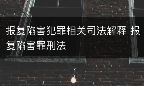 报复陷害犯罪相关司法解释 报复陷害罪刑法