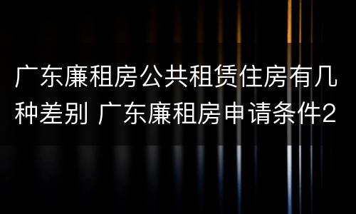 广东廉租房公共租赁住房有几种差别 广东廉租房申请条件2020