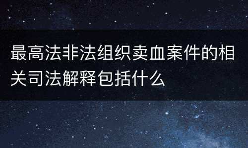 最高法非法组织卖血案件的相关司法解释包括什么