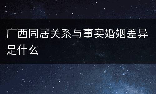 广西同居关系与事实婚姻差异是什么