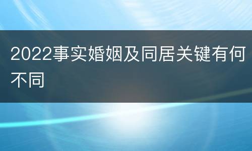 2022事实婚姻及同居关键有何不同