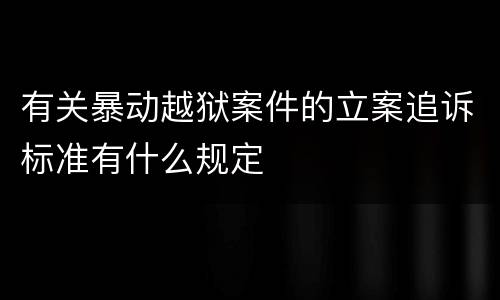 有关暴动越狱案件的立案追诉标准有什么规定