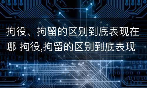 拘役、拘留的区别到底表现在哪 拘役,拘留的区别到底表现在哪些方面