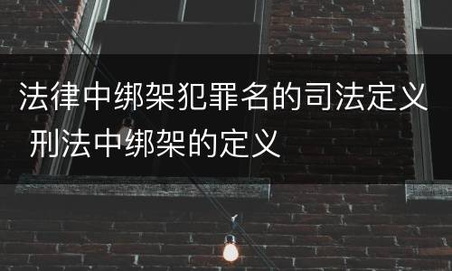 法律中绑架犯罪名的司法定义 刑法中绑架的定义