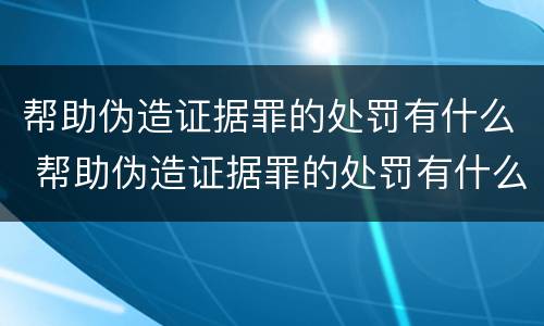 帮助伪造证据罪的处罚有什么 帮助伪造证据罪的处罚有什么规定