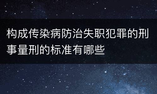 构成传染病防治失职犯罪的刑事量刑的标准有哪些