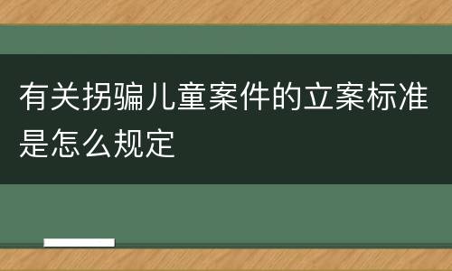 有关拐骗儿童案件的立案标准是怎么规定