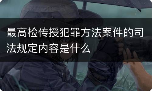 最高检传授犯罪方法案件的司法规定内容是什么