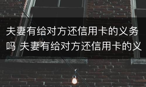 夫妻有给对方还信用卡的义务吗 夫妻有给对方还信用卡的义务吗