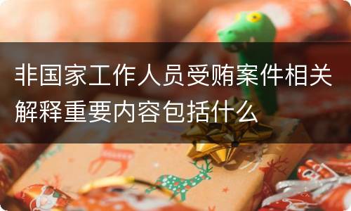 非国家工作人员受贿案件相关解释重要内容包括什么