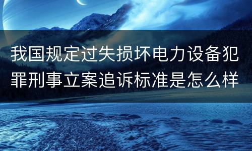 我国规定过失损坏电力设备犯罪刑事立案追诉标准是怎么样规定