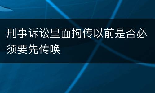 刑事诉讼里面拘传以前是否必须要先传唤