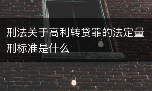 刑法关于高利转贷罪的法定量刑标准是什么