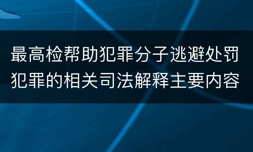 最高检帮助犯罪分子逃避处罚犯罪的相关司法解释主要内容