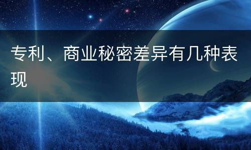 专利、商业秘密差异有几种表现