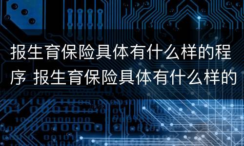 报生育保险具体有什么样的程序 报生育保险具体有什么样的程序和流程