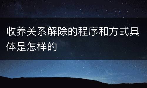 收养关系解除的程序和方式具体是怎样的