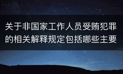 关于非国家工作人员受贿犯罪的相关解释规定包括哪些主要内容