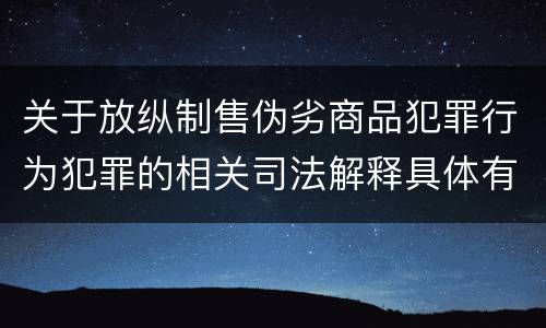 关于放纵制售伪劣商品犯罪行为犯罪的相关司法解释具体有哪些内容