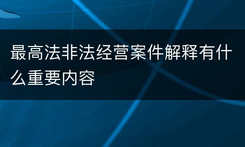 最高法非法经营案件解释有什么重要内容