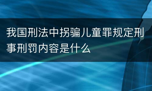 我国刑法中拐骗儿童罪规定刑事刑罚内容是什么