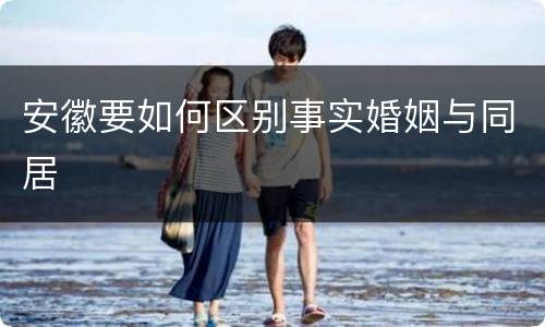 安徽要如何区别事实婚姻与同居