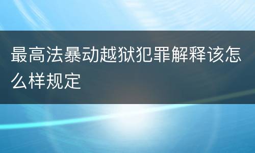 最高法暴动越狱犯罪解释该怎么样规定