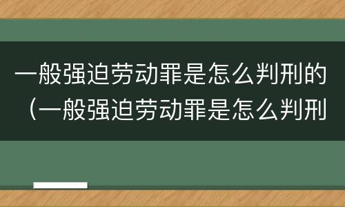 一般强迫劳动罪是怎么判刑的（一般强迫劳动罪是怎么判刑的呢）