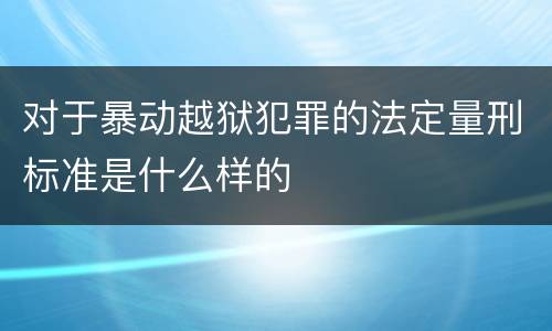 对于暴动越狱犯罪的法定量刑标准是什么样的