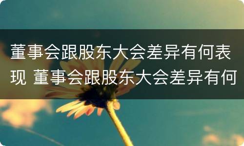 董事会跟股东大会差异有何表现 董事会跟股东大会差异有何表现和意义