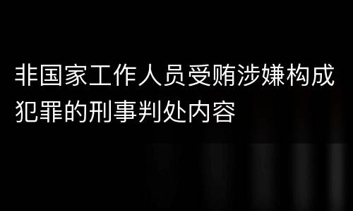 非国家工作人员受贿涉嫌构成犯罪的刑事判处内容