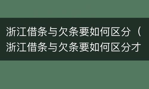 浙江借条与欠条要如何区分（浙江借条与欠条要如何区分才正确）