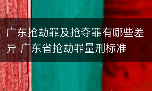 广东抢劫罪及抢夺罪有哪些差异 广东省抢劫罪量刑标准