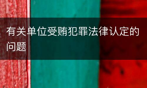 有关单位受贿犯罪法律认定的问题