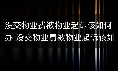 没交物业费被物业起诉该如何办 没交物业费被物业起诉该如何办手续