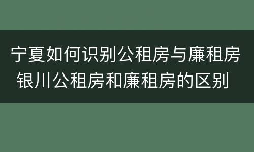 宁夏如何识别公租房与廉租房 银川公租房和廉租房的区别