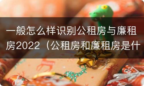 一般怎么样识别公租房与廉租房2022（公租房和廉租房是什么意思）