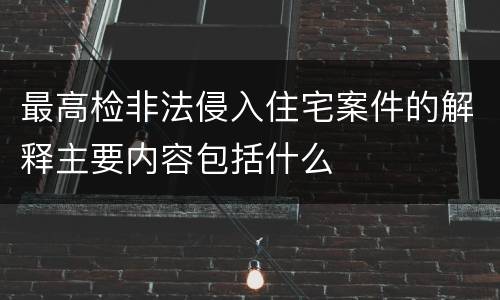 最高检非法侵入住宅案件的解释主要内容包括什么