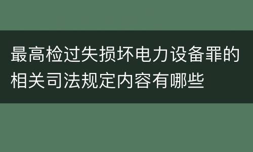 最高检过失损坏电力设备罪的相关司法规定内容有哪些