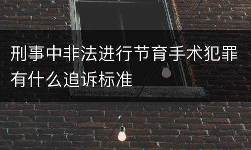 刑事中非法进行节育手术犯罪有什么追诉标准