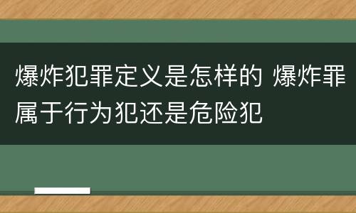 爆炸犯罪定义是怎样的 爆炸罪属于行为犯还是危险犯