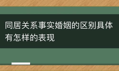 同居关系事实婚姻的区别具体有怎样的表现