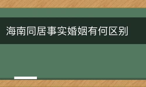 海南同居事实婚姻有何区别