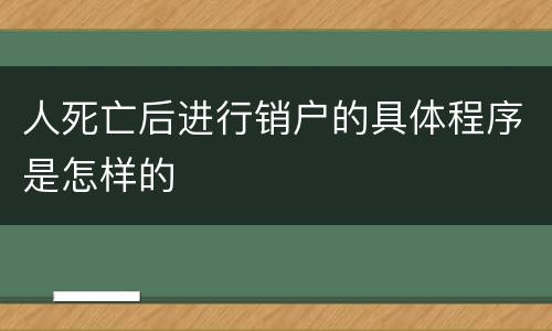 人死亡后进行销户的具体程序是怎样的