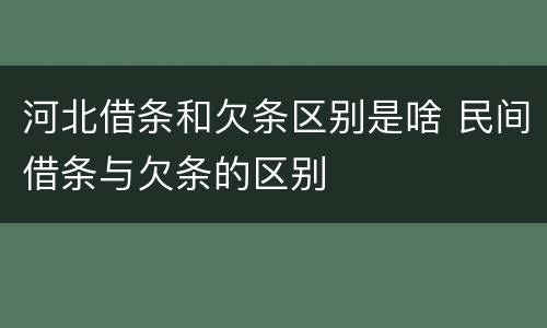 河北借条和欠条区别是啥 民间借条与欠条的区别