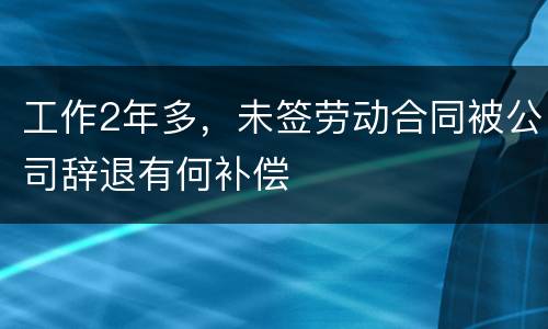 工作2年多，未签劳动合同被公司辞退有何补偿