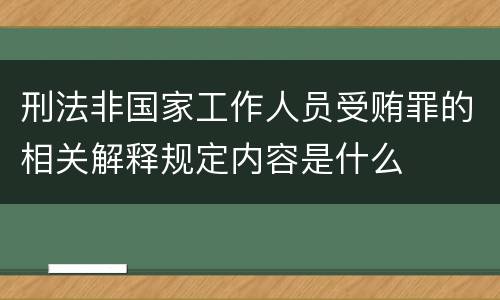 刑法非国家工作人员受贿罪的相关解释规定内容是什么