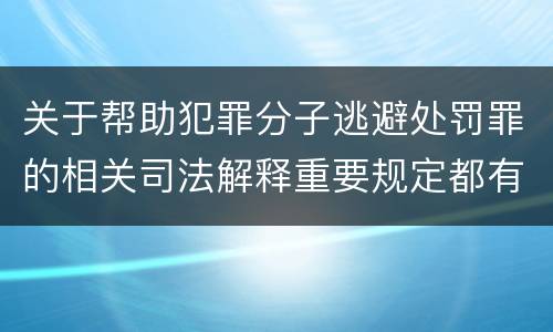 关于帮助犯罪分子逃避处罚罪的相关司法解释重要规定都有哪些